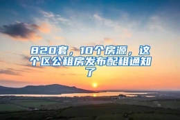 820套，10个房源，这个区公租房发布配租通知了