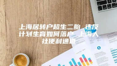 上海居转户超生二胎 违反计划生育如何落户 上海人社便利通道