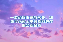 一笔小钱不要白不要，你也可以网上申请提取封存的公积金啦