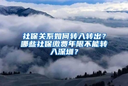 社保关系如何转入转出？哪些社保缴费年限不能转入深圳？