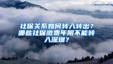 社保关系如何转入转出？哪些社保缴费年限不能转入深圳？