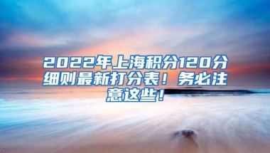 2022年上海积分120分细则最新打分表！务必注意这些！