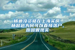 杨迪没资格在上海买房，杨超越为何可以直接落户，原因很现实