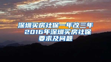 深圳买房社保一年改三年 2016年深圳买房社保要求及问题