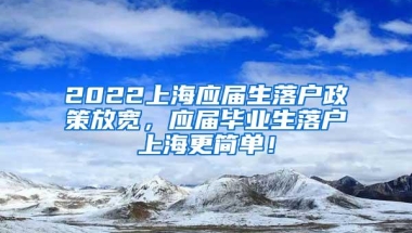 2022上海应届生落户政策放宽，应届毕业生落户上海更简单！