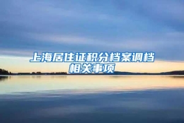 上海居住证积分档案调档相关事项