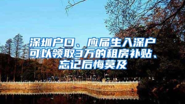 深圳户口、应届生入深户可以领取3万的租房补贴、忘记后悔莫及