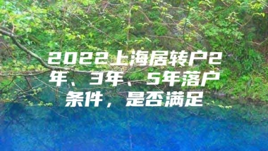 2022上海居转户2年、3年、5年落户条件，是否满足