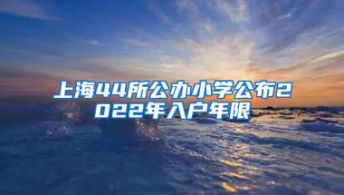 上海44所公办小学公布2022年入户年限