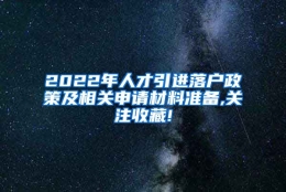 2022年人才引进落户政策及相关申请材料准备,关注收藏!