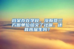 档案存在学校，没有签三方但单位给交了社保，还算应届生吗？