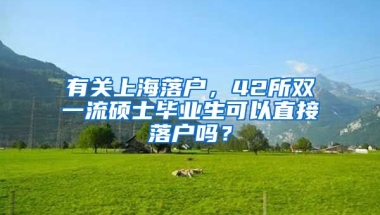 有关上海落户，42所双一流硕士毕业生可以直接落户吗？