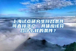 上海试点研究生符合条件可直接落户，具体应该符合什么样的条件？