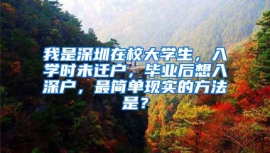 我是深圳在校大学生，入学时未迁户，毕业后想入深户，最简单现实的方法是？