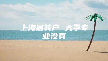 上海居转户 大学专业没有