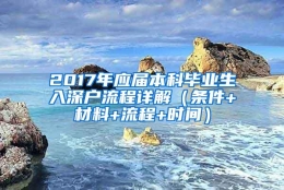 2017年应届本科毕业生入深户流程详解（条件+材料+流程+时间）