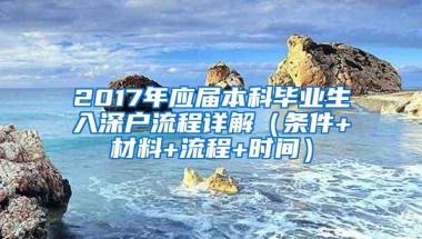 2017年应届本科毕业生入深户流程详解（条件+材料+流程+时间）