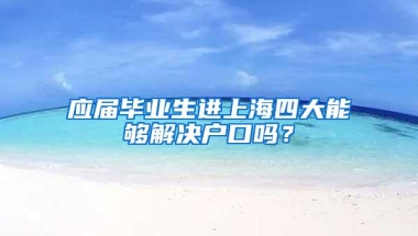 应届毕业生进上海四大能够解决户口吗？