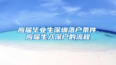 应届毕业生深圳落户条件,应届生入深户的流程