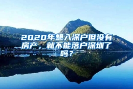 2020年想入深户但没有房产，就不能落户深圳了吗？