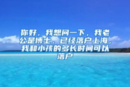 你好，我想问一下，我老公是博士，已经落户上海，我和小孩的多长时间可以落户