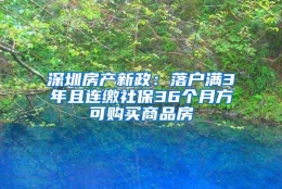 深圳房产新政：落户满3年且连缴社保36个月方可购买商品房