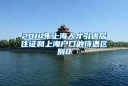 2014年上海人才引进居住证和上海户口的待遇区别0