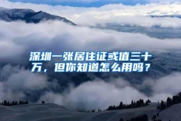 深圳一张居住证或值三十万，但你知道怎么用吗？