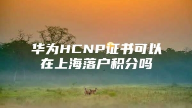 华为HCNP证书可以在上海落户积分吗