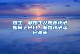 婚生、非婚生及收养孩子如何上户口？非婚孩子落户政策