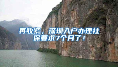 再收紧，深圳入户办理社保要求7个月了！