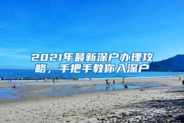 2021年最新深户办理攻略，手把手教你入深户