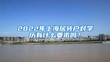 2022年上海居转户对学历有什么要求吗？