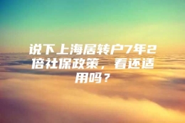 说下上海居转户7年2倍社保政策，看还适用吗？