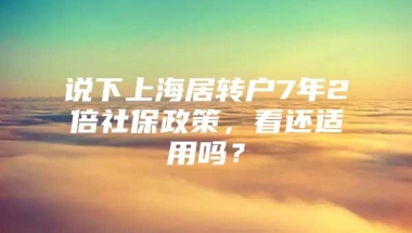 说下上海居转户7年2倍社保政策，看还适用吗？