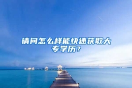 请问怎么样能快速获取大专学历？