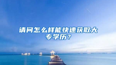 请问怎么样能快速获取大专学历？