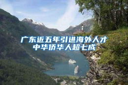 广东近五年引进海外人才中华侨华人超七成