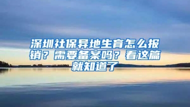 深圳社保异地生育怎么报销？需要备案吗？看这篇就知道了