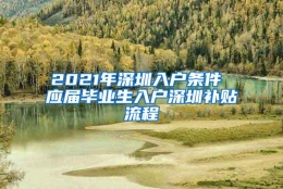 2021年深圳入户条件 应届毕业生入户深圳补贴流程