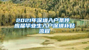 2021年深圳入户条件 应届毕业生入户深圳补贴流程