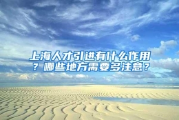 上海人才引进有什么作用？哪些地方需要多注意？