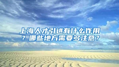 上海人才引进有什么作用？哪些地方需要多注意？