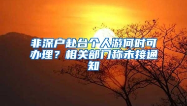 非深户赴台个人游何时可办理？相关部门称未接通知