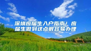 深圳应届生入户指南！应届生做到这点很容易办理