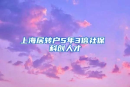 上海居转户5年3倍社保 科创人才