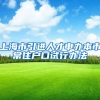 上海市引进人才申办本市常住户口试行办法