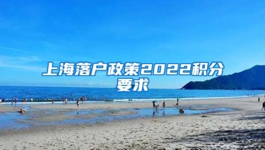 上海落户政策2022积分要求