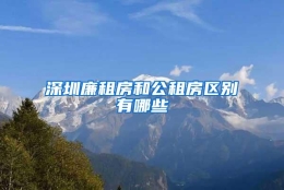 深圳廉租房和公租房区别有哪些