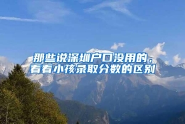 那些说深圳户口没用的，看看小孩录取分数的区别